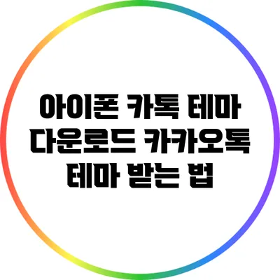 아이폰 카톡 테마 다운로드: 카카오톡 테마 받는 법