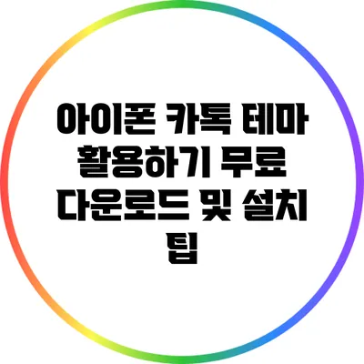 아이폰 카톡 테마 활용하기: 무료 다운로드 및 설치 팁