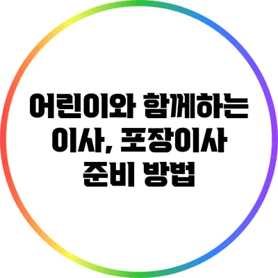어린이와 함께하는 이사, 포장이사 준비 방법