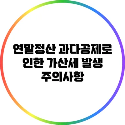 연말정산 과다공제로 인한 가산세 발생 주의사항