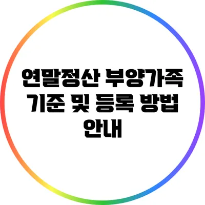 연말정산 부양가족 기준 및 등록 방법 안내