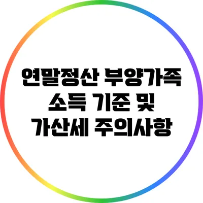 연말정산 부양가족 소득 기준 및 가산세 주의사항