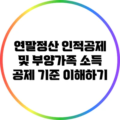 연말정산 인적공제 및 부양가족 소득 공제 기준 이해하기