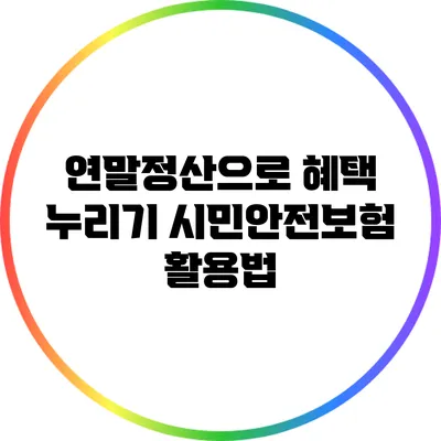연말정산으로 혜택 누리기: 시민안전보험 활용법