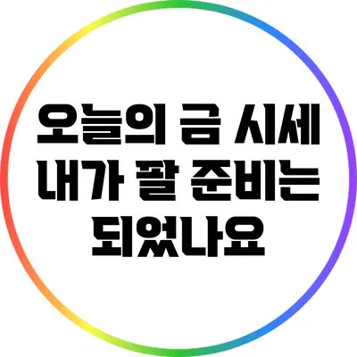 오늘의 금 시세: 내가 팔 준비는 되었나요?