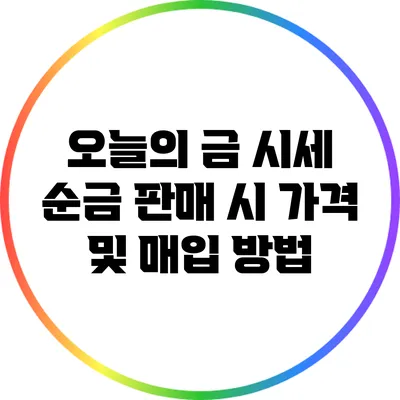오늘의 금 시세: 순금 판매 시 가격 및 매입 방법