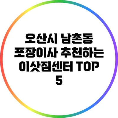 오산시 남촌동 포장이사: 추천하는 이삿짐센터 TOP 5
