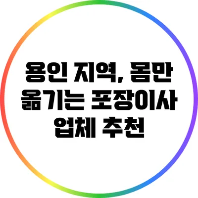 용인 지역, 몸만 옮기는 포장이사 업체 추천