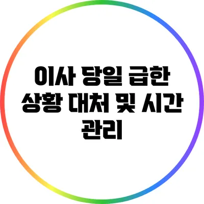 이사 당일 급한 상황 대처 및 시간 관리