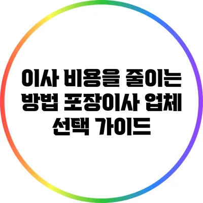 이사 비용을 줄이는 방법: 포장이사 업체 선택 가이드