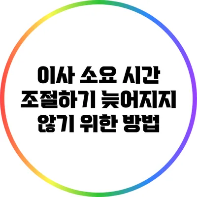 이사 소요 시간 조절하기: 늦어지지 않기 위한 방법
