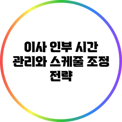 이사 인부 시간 관리와 스케줄 조정 전략