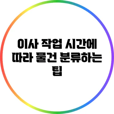 이사 작업 시간에 따라 물건 분류하는 팁
