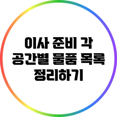 이사 준비: 각 공간별 물품 목록 정리하기