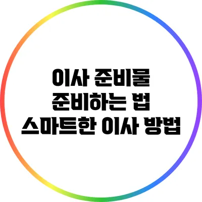 이사 준비물 준비하는 법: 스마트한 이사 방법