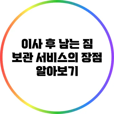 이사 후 남는 짐: 보관 서비스의 장점 알아보기