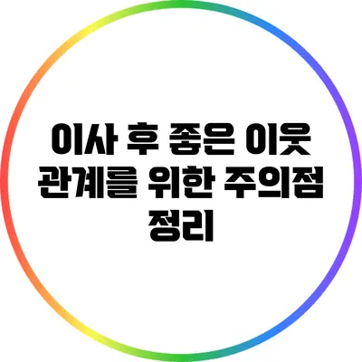 이사 후 좋은 이웃 관계를 위한 주의점 정리