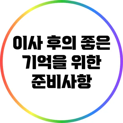 이사 후의 좋은 기억을 위한 준비사항