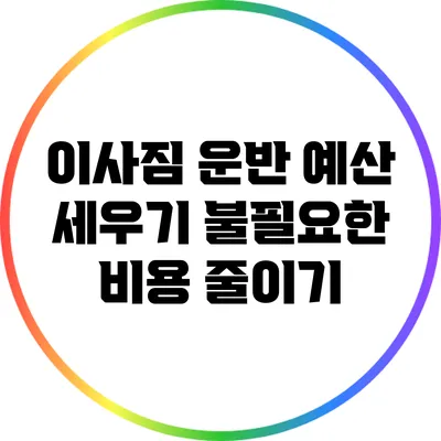 이사짐 운반 예산 세우기: 불필요한 비용 줄이기