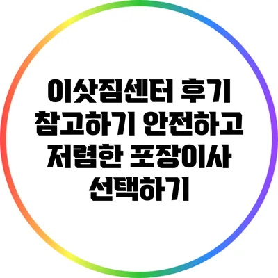이삿짐센터 후기 참고하기: 안전하고 저렴한 포장이사 선택하기