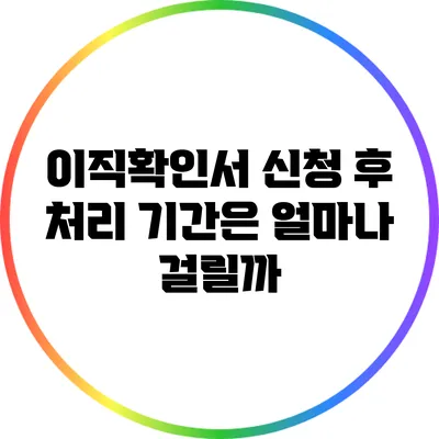 이직확인서 신청 후 처리 기간은 얼마나 걸릴까?