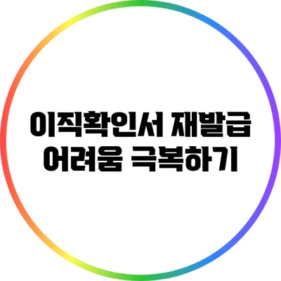이직확인서 재발급 어려움 극복하기