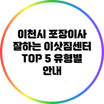 이천시 포장이사 잘하는 이삿짐센터 TOP 5: 유형별 안내