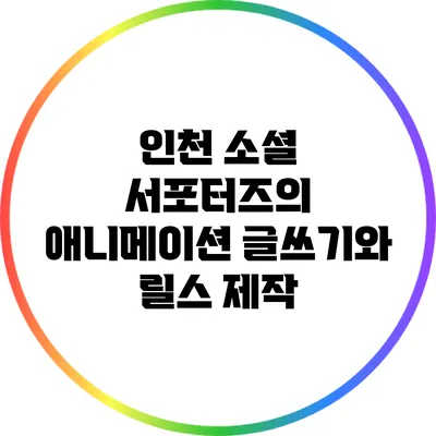 인천 소셜 서포터즈의 애니메이션 글쓰기와 릴스 제작
