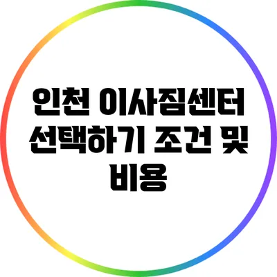 인천 이사짐센터 선택하기: 조건 및 비용