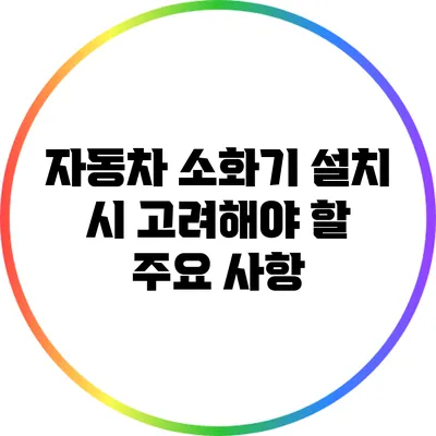 자동차 소화기 설치 시 고려해야 할 주요 사항