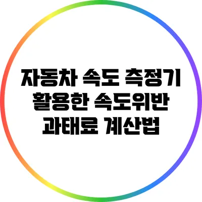 자동차 속도 측정기 활용한 속도위반 과태료 계산법
