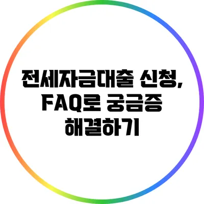 전세자금대출 신청, FAQ로 궁금증 해결하기