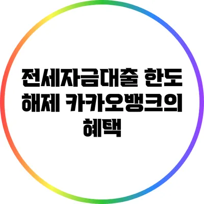 전세자금대출 한도 해제: 카카오뱅크의 혜택