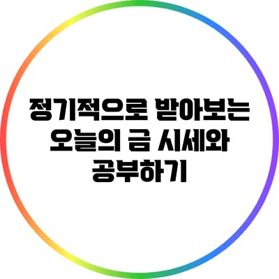 정기적으로 받아보는 오늘의 금 시세와 공부하기