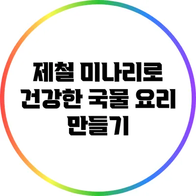 제철 미나리로 건강한 국물 요리 만들기