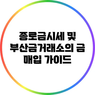 종로금시세 및 부산금거래소의 금 매입 가이드