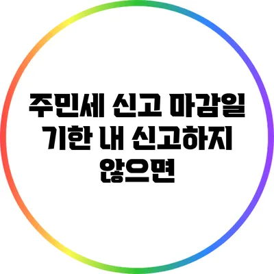 주민세 신고 마감일: 기한 내 신고하지 않으면?