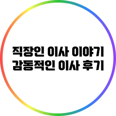 직장인 이사 이야기: 감동적인 이사 후기