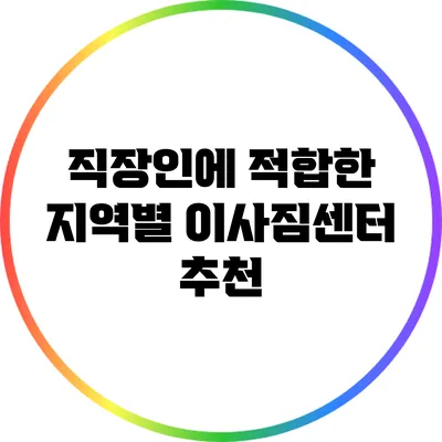 직장인에 적합한 지역별 이사짐센터 추천