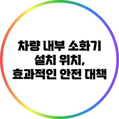 차량 내부 소화기 설치 위치, 효과적인 안전 대책
