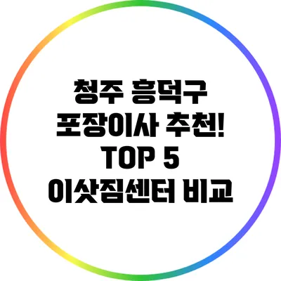 청주 흥덕구 포장이사 추천! TOP 5 이삿짐센터 비교