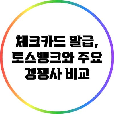 체크카드 발급, 토스뱅크와 주요 경쟁사 비교