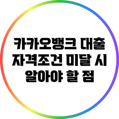 카카오뱅크 대출 자격조건 미달 시 알아야 할 점