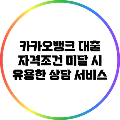 카카오뱅크 대출 자격조건 미달 시 유용한 상담 서비스