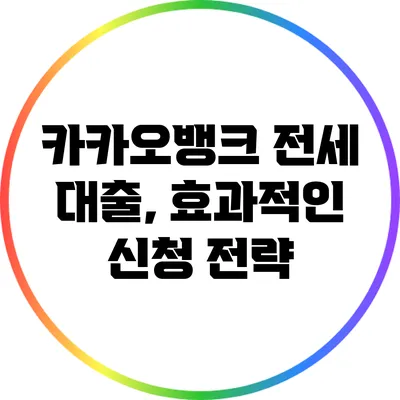 카카오뱅크 전세 대출, 효과적인 신청 전략