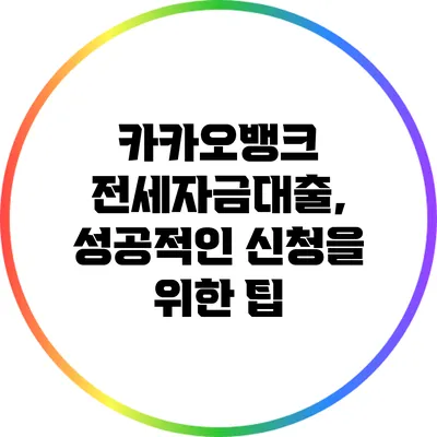 카카오뱅크 전세자금대출, 성공적인 신청을 위한 팁
