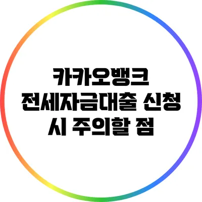 카카오뱅크 전세자금대출 신청 시 주의할 점