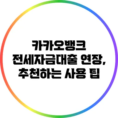 카카오뱅크 전세자금대출 연장, 추천하는 사용 팁