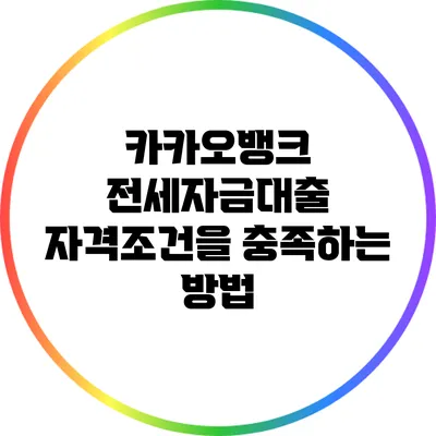 카카오뱅크 전세자금대출 자격조건을 충족하는 방법