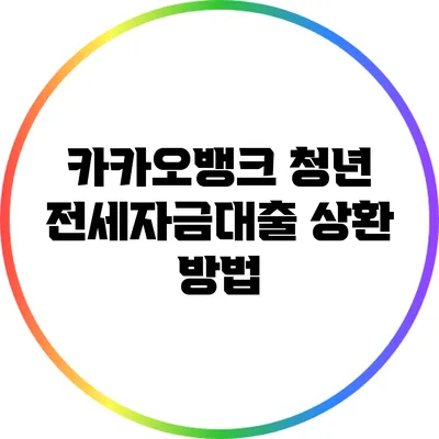 카카오뱅크 청년 전세자금대출 상환 방법